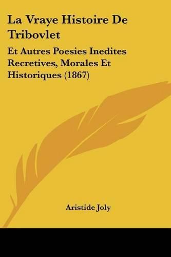 La Vraye Histoire de Tribovlet: Et Autres Poesies Inedites Recretives, Morales Et Historiques (1867)