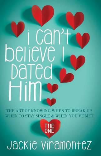 Cover image for I Can't Believe I Dated Him: The Art of Knowing When to Break Up, When to Stay Single and When You've  Met the One