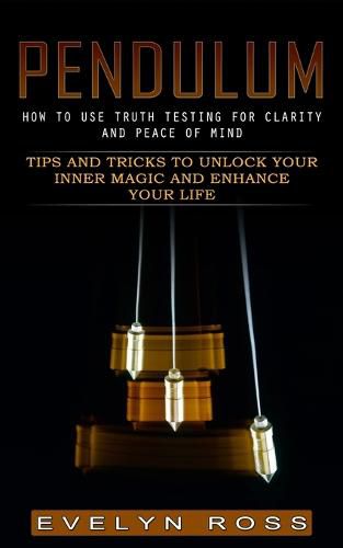 Cover image for Pendulum: How to Use Truth Testing for Clarity and Peace of Mind (Tips and Tricks to Unlock Your Inner Magic and Enhance Your Life)