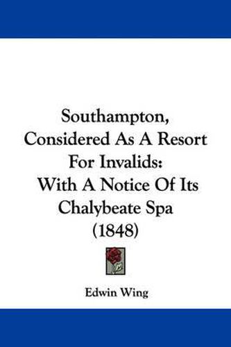 Cover image for Southampton, Considered As A Resort For Invalids: With A Notice Of Its Chalybeate Spa (1848)