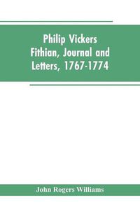 Cover image for Philip Vickers Fithian, Journal and Letters, 1767-1774: Student at Princeton College, 1770-72, Tutor at Nomini Hall in Virginia, 1773-74