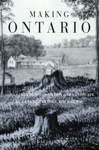 Cover image for Making Ontario: Agricultural Colonization and Landscape Re-Creation before the Railway