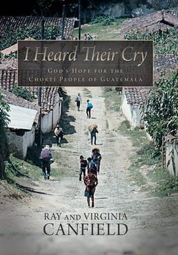 Cover image for I Heard Their Cry: God's Hope for the Chorti People of Guatemala