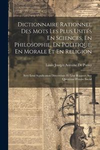 Cover image for Dictionnaire Rationnel Des Mots Les Plus Usites En Sciences, En Philosophie, En Politique, En Morale Et En Religion