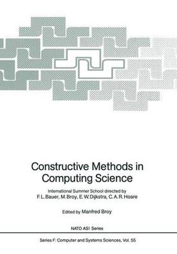 Constructive Methods in Computing Science: International Summer School directed by F.L. Bauer, M. Broy, E.W. Dijkstra, C.A.R. Hoare