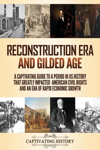 Reconstruction Era and Gilded Age: A Captivating Guide to a Period in US History That Greatly Impacted American Civil Rights and an Era of Rapid Economic Growth