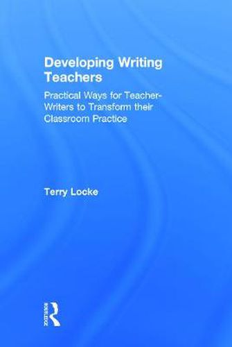 Cover image for Developing Writing Teachers: Practical Ways for Teacher-Writers to Transform their Classroom Practice