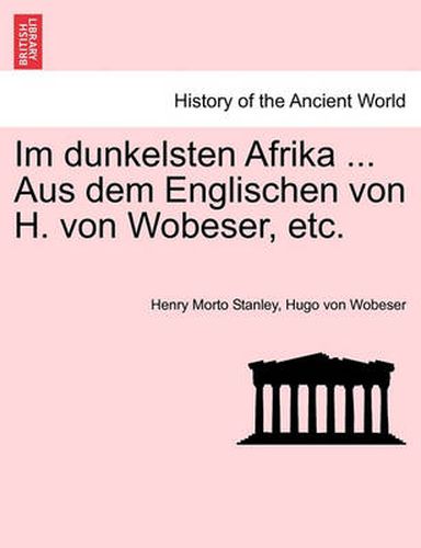 Cover image for Im dunkelsten Afrika ... Aus dem Englischen von H. von Wobeser, etc. ZWEITER BAND