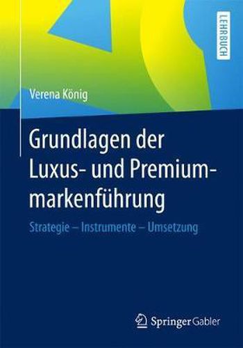 Grundlagen der Luxus- und Premiummarkenfuhrung: Strategie - Instrumente - Umsetzung