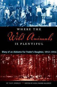 Cover image for Where the Wild Animals is Plentiful: Diary of an Alabama Fur Trader's Daughter, 1912-1914