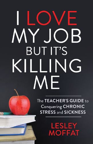 Cover image for I Love My Job But It's Killing Me: The Teacher's Guide to Conquering Chronic Stress and Sickness