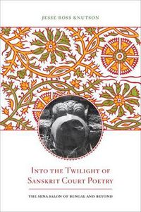 Cover image for Into the Twilight of Sanskrit Court Poetry: The Sena Salon of Bengal and Beyond