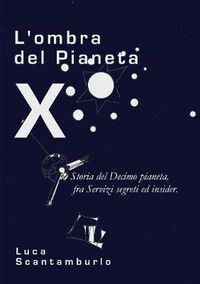 Cover image for L'ombra del Pianeta X. Storia del Decimo pianeta, fra servizi segreti ed insider