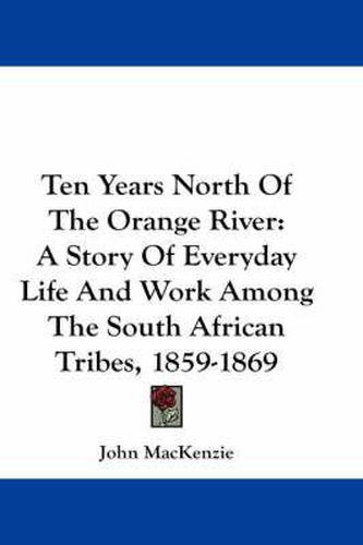 Ten Years North of the Orange River: A Story of Everyday Life and Work Among the South African Tribes, 1859-1869