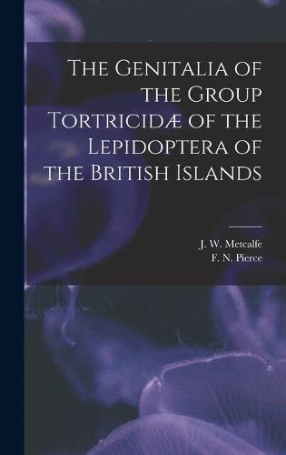 The Genitalia of the Group Tortricidae of the Lepidoptera of the British Islands