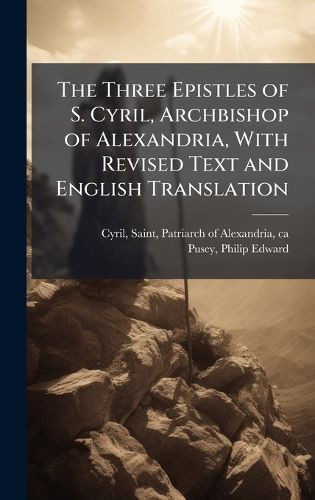 Cover image for The Three Epistles of S. Cyril, Archbishop of Alexandria, With Revised Text and English Translation