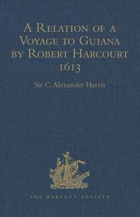 Cover image for A Relation of a Voyage to Guiana by Robert Harcourt 1613: With Purchas' Transcript of a Report made at Harcourt's Instance on the Marrawini District