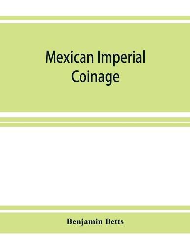 Cover image for Mexican imperial coinage; the medals and coins of Augustine I (Iturbide), Maximilian, the French invasion, and of the republic during the French intervention