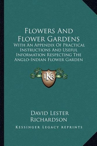 Flowers and Flower Gardens: With an Appendix of Practical Instructions and Useful Information Respecting the Anglo-Indian Flower Garden (1855)