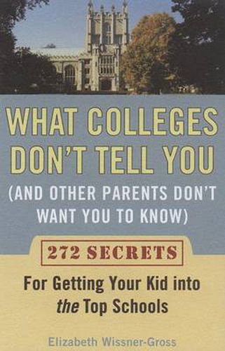 Cover image for What Colleges Don't Tell You (And Other Parents Don't Want You to Know): 272 Secrets for Getting Your Kid into the Top Schools