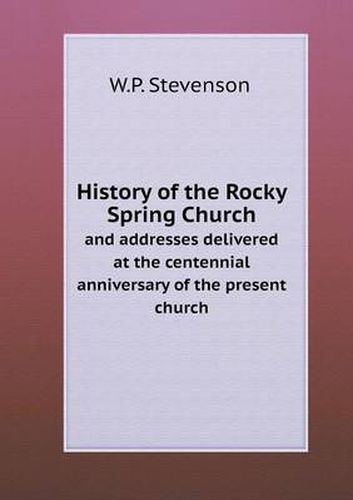 Cover image for History of the Rocky Spring Church and addresses delivered at the centennial anniversary of the present church