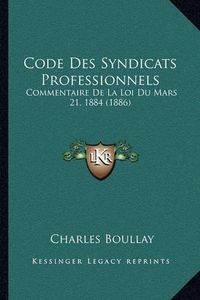 Cover image for Code Des Syndicats Professionnels: Commentaire de La Loi Du Mars 21, 1884 (1886)