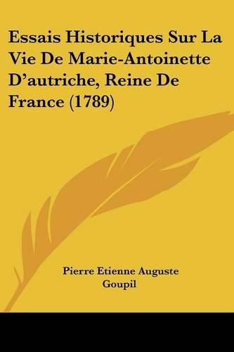 Essais Historiques Sur La Vie de Marie-Antoinette D'Autriche, Reine de France (1789)