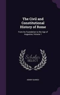 Cover image for The Civil and Constitutional History of Rome: From Its Foundation to the Age of Augustus, Volume 1