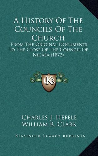 Cover image for A History of the Councils of the Church: From the Original Documents to the Close of the Council of Nicaea (1872)