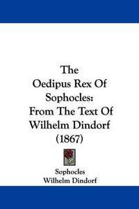 Cover image for The Oedipus Rex Of Sophocles: From The Text Of Wilhelm Dindorf (1867)