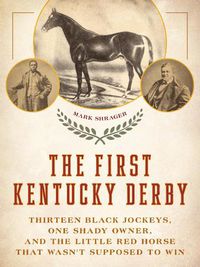 Cover image for The First Kentucky Derby: Thirteen Black Jockeys, One Shady Owner, and the Little Red Horse That Wasn't Supposed to Win