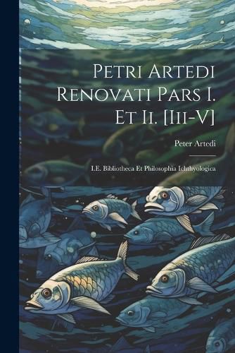 Cover image for Petri Artedi Renovati Pars I. Et Ii. [Iii-V]