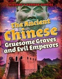 Cover image for The Ancient Chinese: Gruesome Graves and Evil Emperors