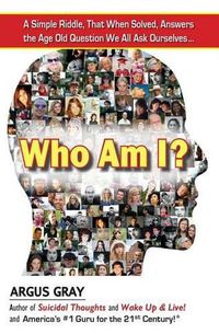 Cover image for Who Am I?: A Simple Riddle, That When Solved, Answers The Age Old Question We All Ask Ourselves...