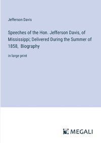 Cover image for Speeches of the Hon. Jefferson Davis, of Mississippi; Delivered During the Summer of 1858, Biography