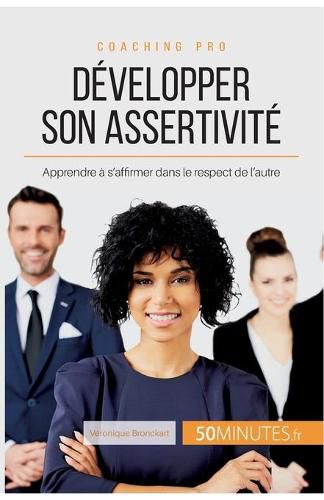 Developper son assertivite: Apprendre a s'affirmer dans le respect de l'autre