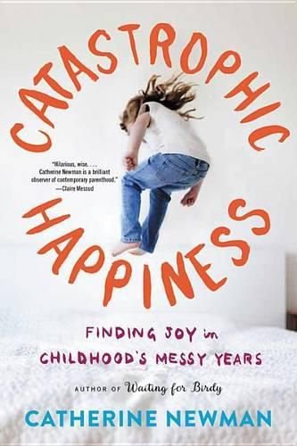 Catastrophic Happiness: Finding Joy in Childhood's Messy Years