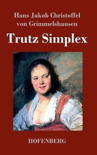 Cover image for Trutz Simplex: oder Ausfuhrliche und wunderseltsame Lebensbeschreibung der Erzbetrugerin und Landstoerzerin Courasche