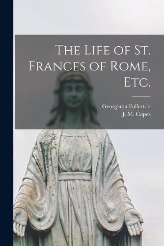 Cover image for The Life of St. Frances of Rome, Etc.