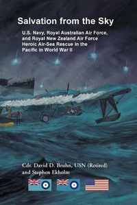 Cover image for Salvation from the Sky: U.S. Navy, Royal Australian Air Force, and Royal New Zealand Air Force Heroic Air-Sea Rescue in the Pacific in World War II