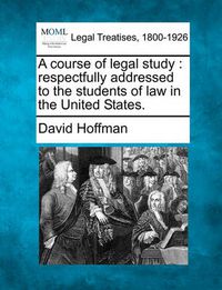 Cover image for A Course of Legal Study: Respectfully Addressed to the Students of Law in the United States.