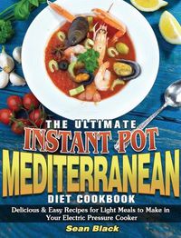 Cover image for The Ultimate Instant Pot Mediterranean Diet Cookbook: Delicious & Easy Recipes for Light Meals to Make in Your Electric Pressure Cooker