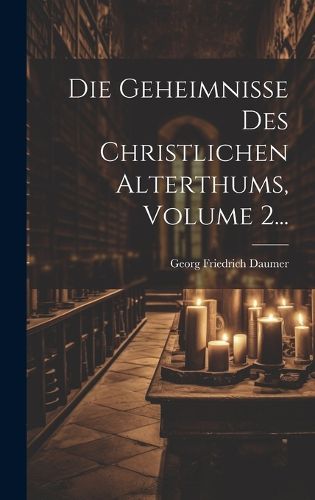 Cover image for Die Geheimnisse Des Christlichen Alterthums, Volume 2...