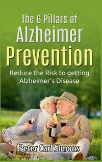 Cover image for The 6 Pillars of Alzheimer Prevention: Reduce the Risk to getting Alzheimer's Disease