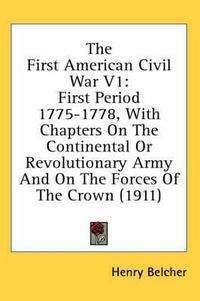 Cover image for The First American Civil War V1: First Period 1775-1778, with Chapters on the Continental or Revolutionary Army and on the Forces of the Crown (1911)