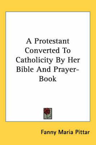 Cover image for A Protestant Converted to Catholicity by Her Bible and Prayer-Book