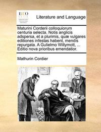 Cover image for Maturini Corderii Colloquiorum Centuria Selecta. Notis Anglicis Adspersa, Et a Plurimis, Quae Vulgares Editiones Infestas Habent, Mendis Repurgata. a Gulielmo Willymott, ... Editio Nova Prioribus Emendatior.