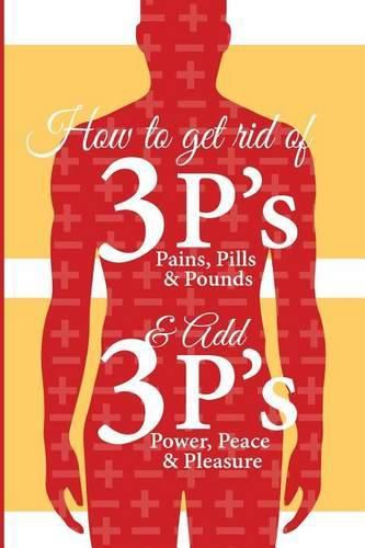 Cover image for How to get Rid of 3 P s and Add 3 P s: Pain, Pills and Pound vs Peace, Power and Pleasure