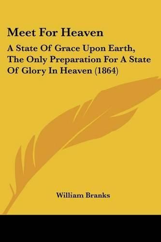 Cover image for Meet For Heaven: A State Of Grace Upon Earth, The Only Preparation For A State Of Glory In Heaven (1864)