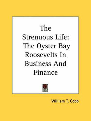 Cover image for The Strenuous Life: The Oyster Bay Roosevelts in Business and Finance